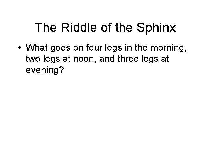 The Riddle of the Sphinx • What goes on four legs in the morning,