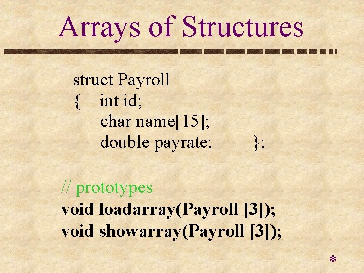 Arrays of Structures struct Payroll { int id; char name[15]; double payrate; }; //