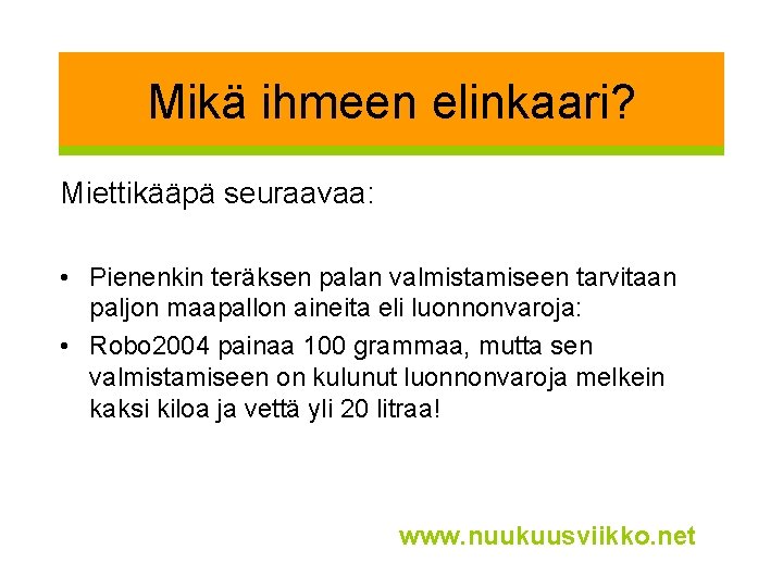 Mikä ihmeen elinkaari? Miettikääpä seuraavaa: • Pienenkin teräksen palan valmistamiseen tarvitaan paljon maapallon aineita