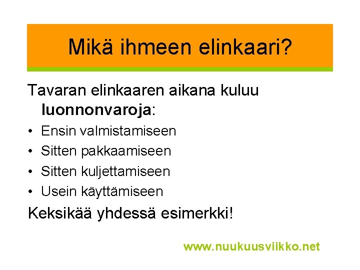 Mikä ihmeen elinkaari? Tavaran elinkaaren aikana kuluu luonnonvaroja: • • Ensin valmistamiseen Sitten pakkaamiseen