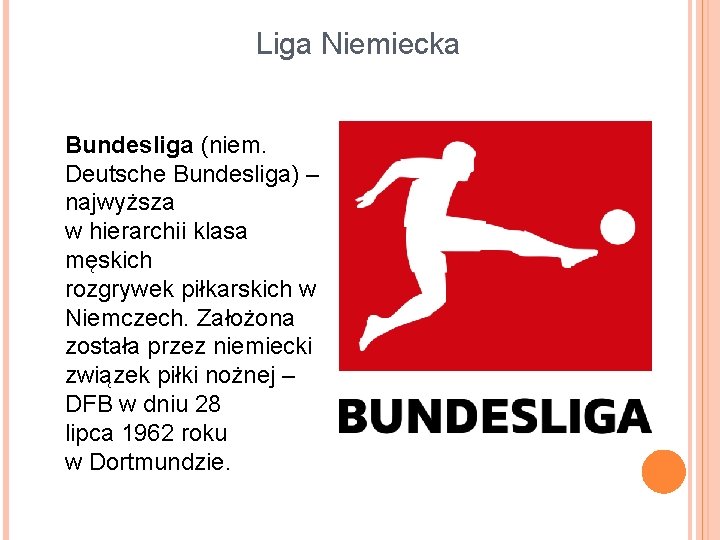 Liga Niemiecka Bundesliga (niem. Deutsche Bundesliga) – najwyższa w hierarchii klasa męskich rozgrywek piłkarskich