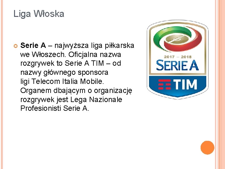 Liga Włoska Serie A – najwyższa liga piłkarska we Włoszech. Oficjalna nazwa rozgrywek to