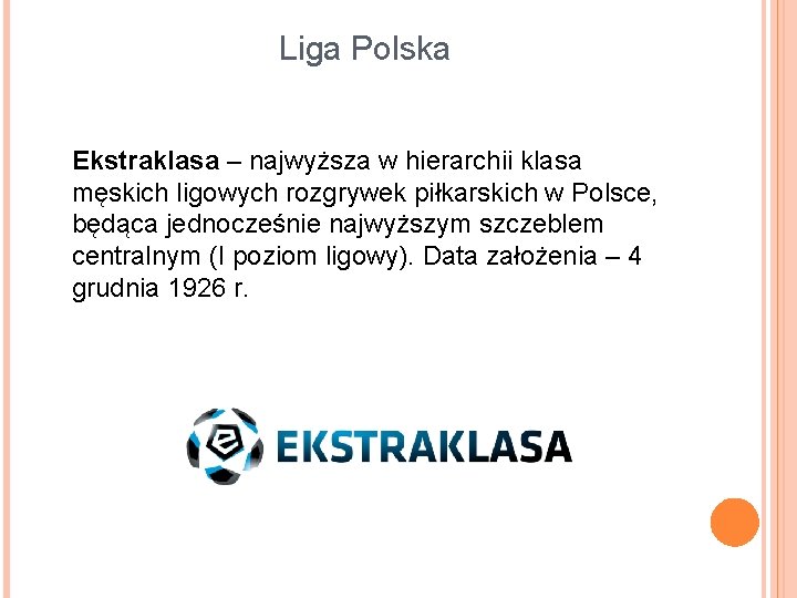 Liga Polska Ekstraklasa – najwyższa w hierarchii klasa męskich ligowych rozgrywek piłkarskich w Polsce,