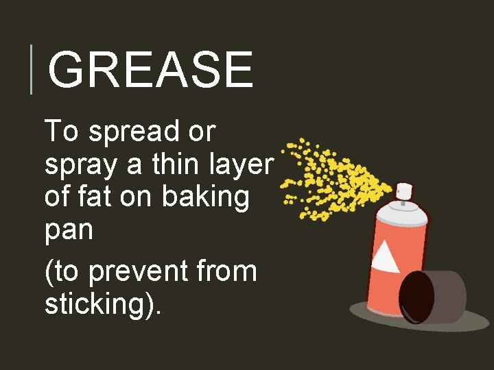 GREASE To spread or spray a thin layer of fat on baking pan (to