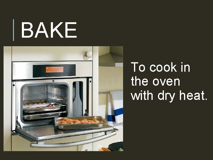 BAKE To cook in the oven with dry heat. 