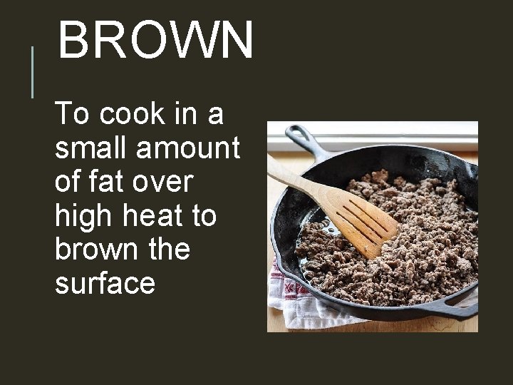 BROWN To cook in a small amount of fat over high heat to brown