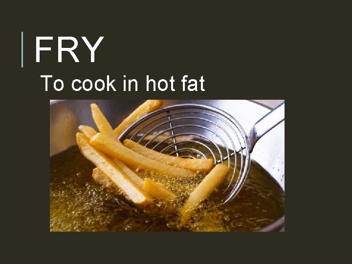 FRY To cook in hot fat 