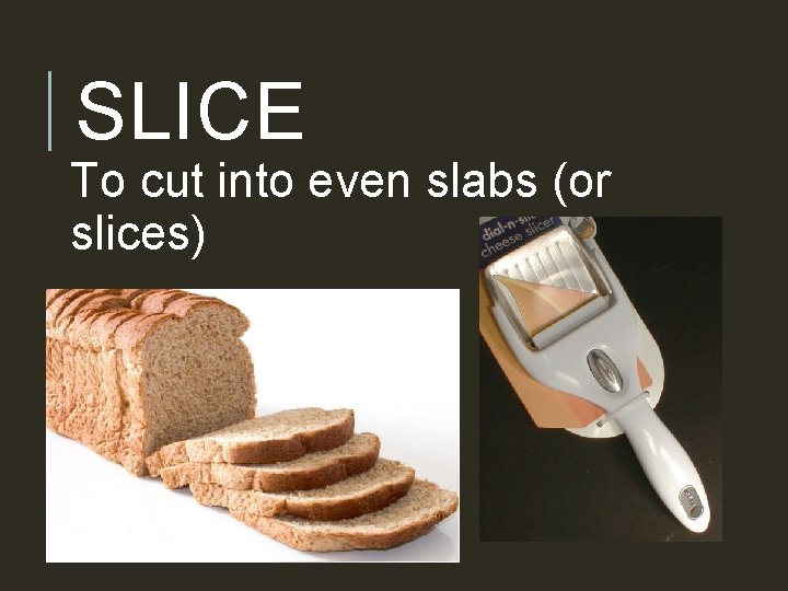 SLICE To cut into even slabs (or slices) 