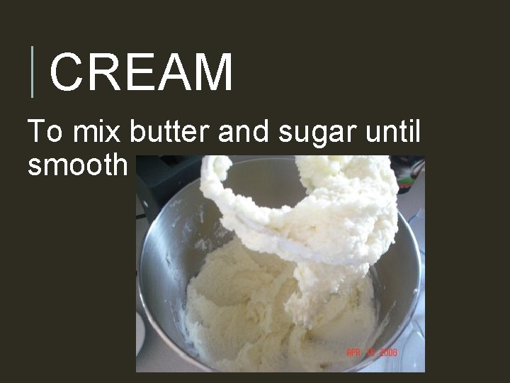 CREAM To mix butter and sugar until smooth 