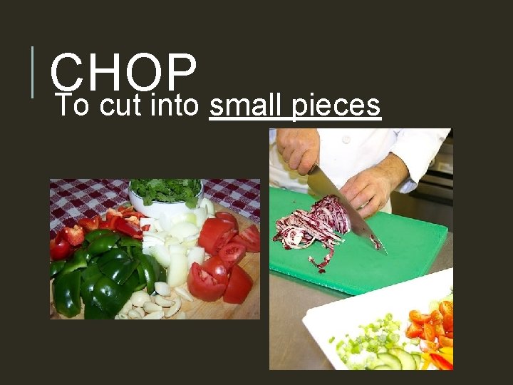 CHOP To cut into small pieces 