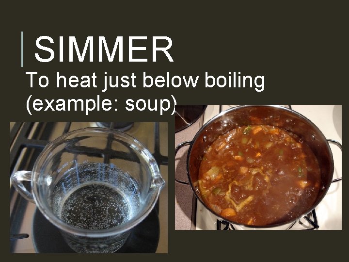 SIMMER To heat just below boiling (example: soup) 