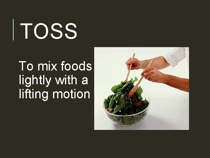 TOSS To mix foods lightly with a lifting motion 