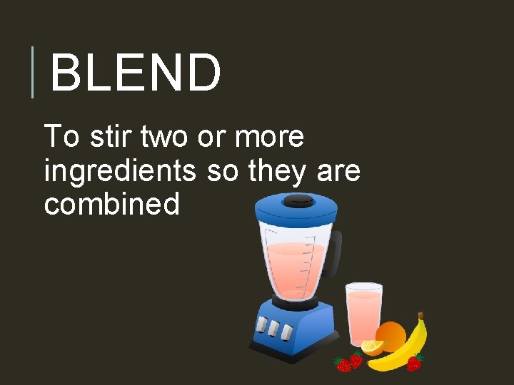 BLEND To stir two or more ingredients so they are combined 