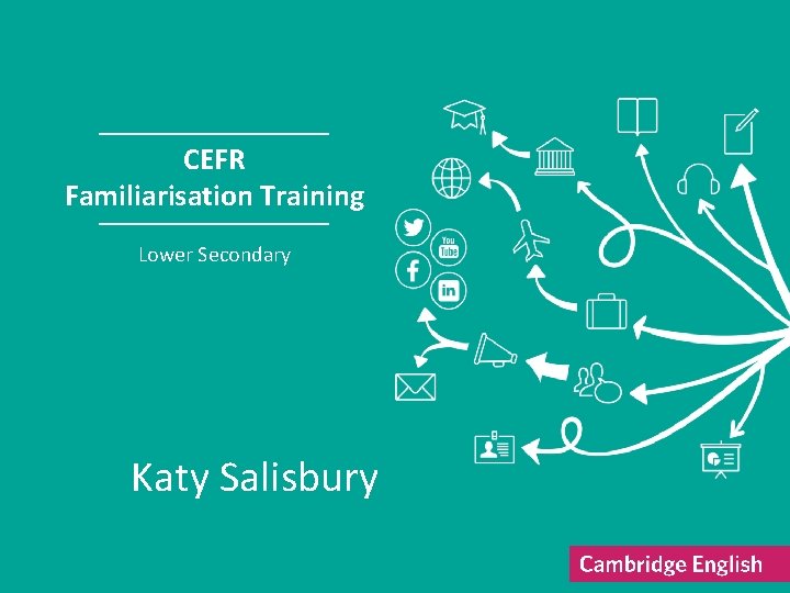 CEFR Familiarisation Training Lower Secondary Katy Salisbury 