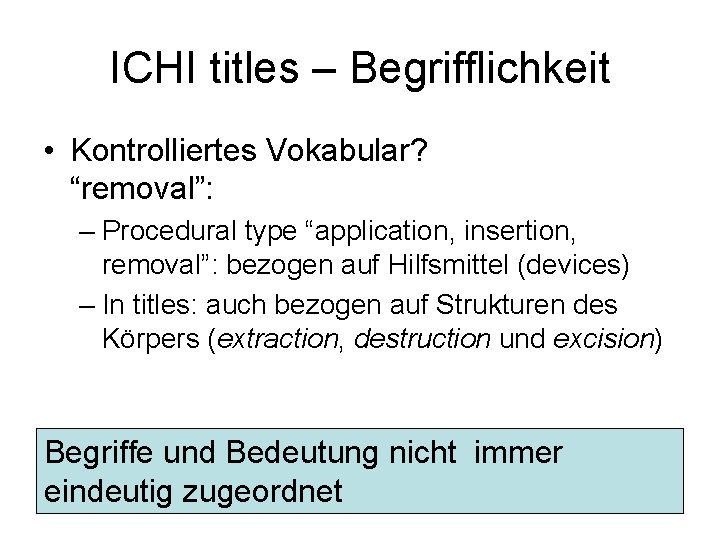 ICHI titles – Begrifflichkeit • Kontrolliertes Vokabular? “removal”: – Procedural type “application, insertion, removal”: