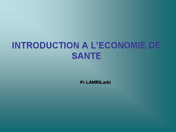 INTRODUCTION A L’ECONOMIE DE SANTE Pr LAMRILarbi 