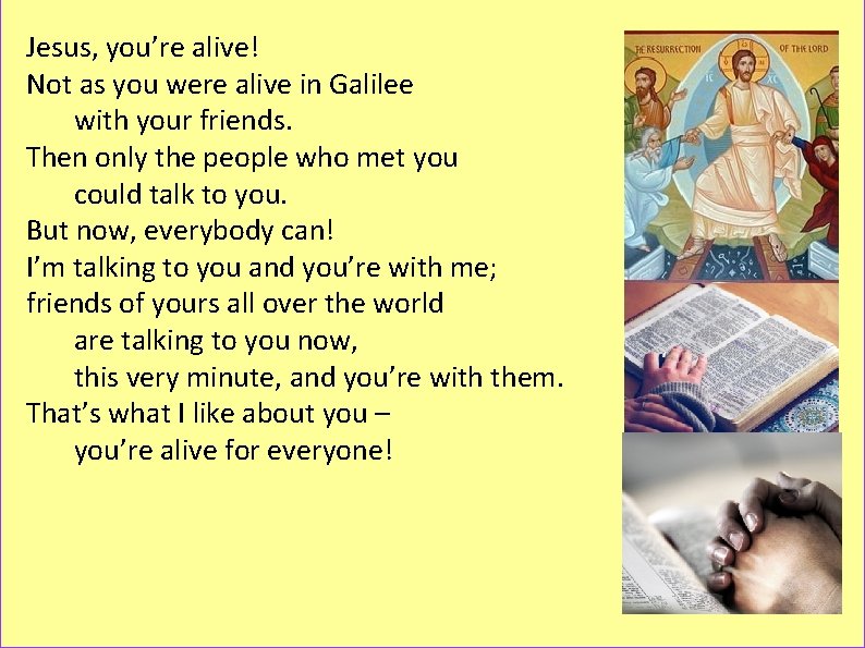 Jesus, you’re alive! Not as you were alive in Galilee with your friends. Then