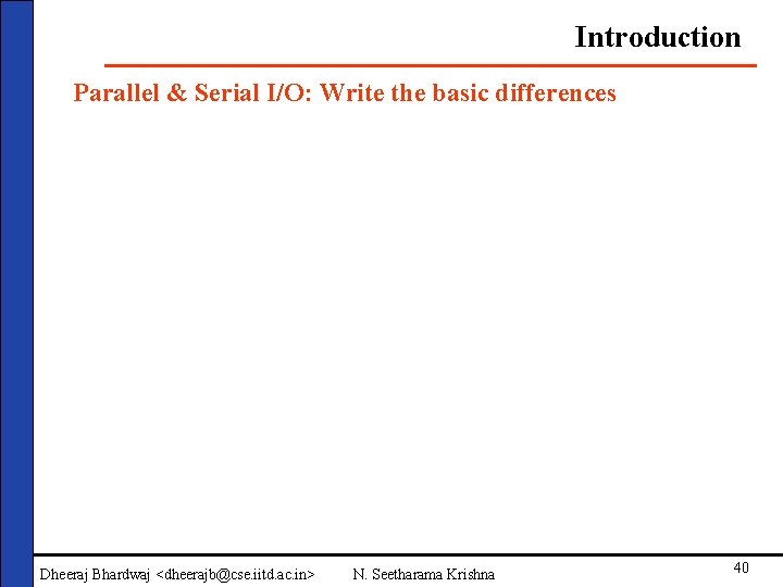Introduction Parallel & Serial I/O: Write the basic differences Dheeraj Bhardwaj <dheerajb@cse. iitd. ac.