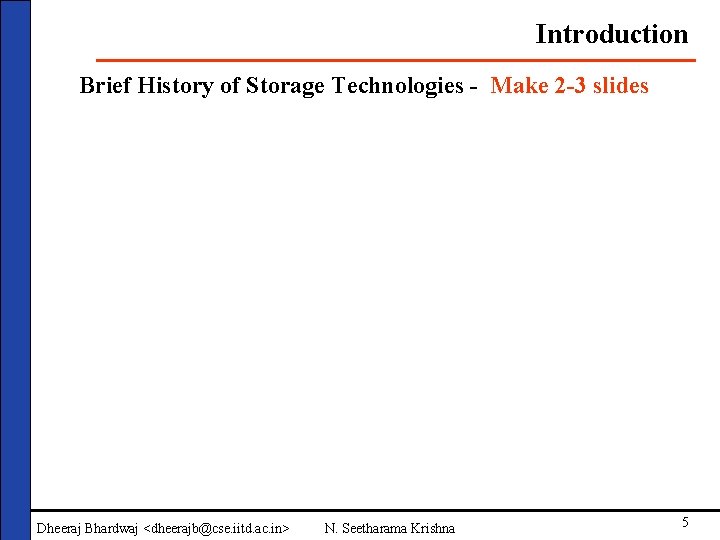 Introduction Brief History of Storage Technologies - Make 2 -3 slides Dheeraj Bhardwaj <dheerajb@cse.