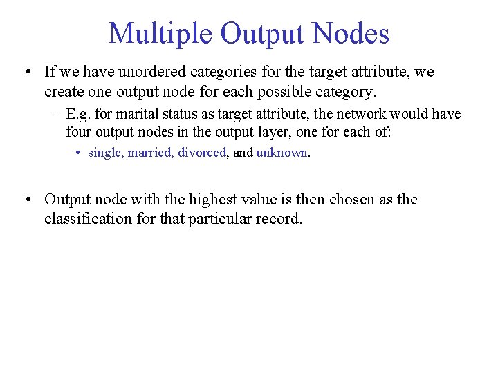 Multiple Output Nodes • If we have unordered categories for the target attribute, we