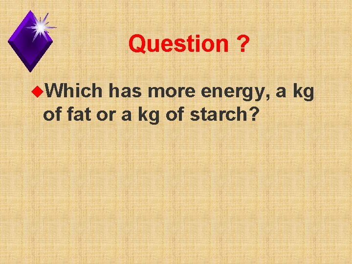 Question ? u. Which has more energy, a kg of fat or a kg