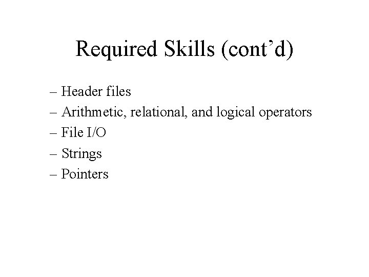 Required Skills (cont’d) – Header files – Arithmetic, relational, and logical operators – File
