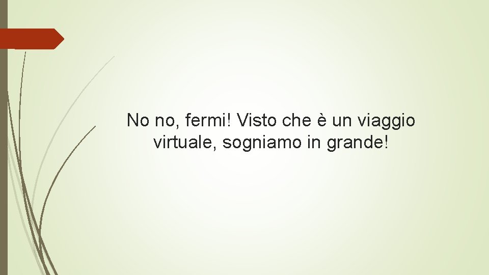 No no, fermi! Visto che è un viaggio virtuale, sogniamo in grande! 