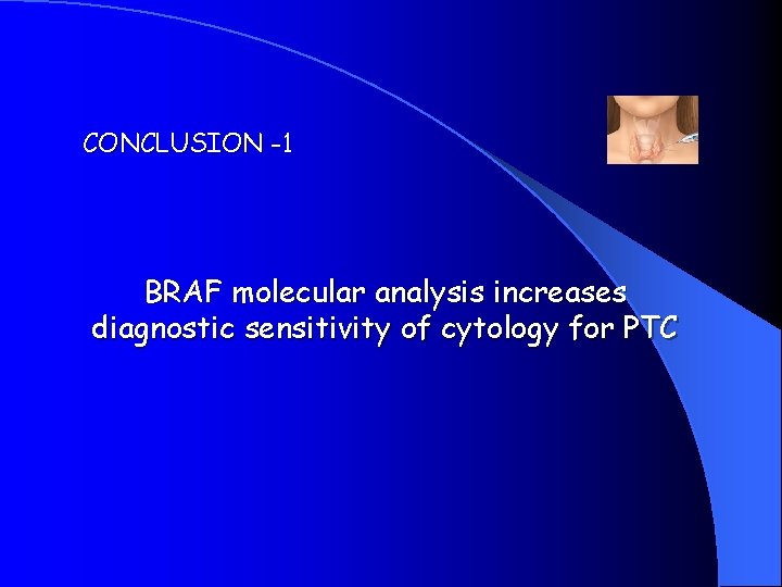 CONCLUSION -1 BRAF molecular analysis increases diagnostic sensitivity of cytology for PTC 