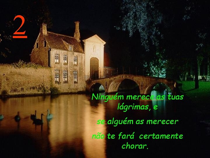 2 Ninguém merece as tuas lágrimas, e se alguém as merecer não te fará