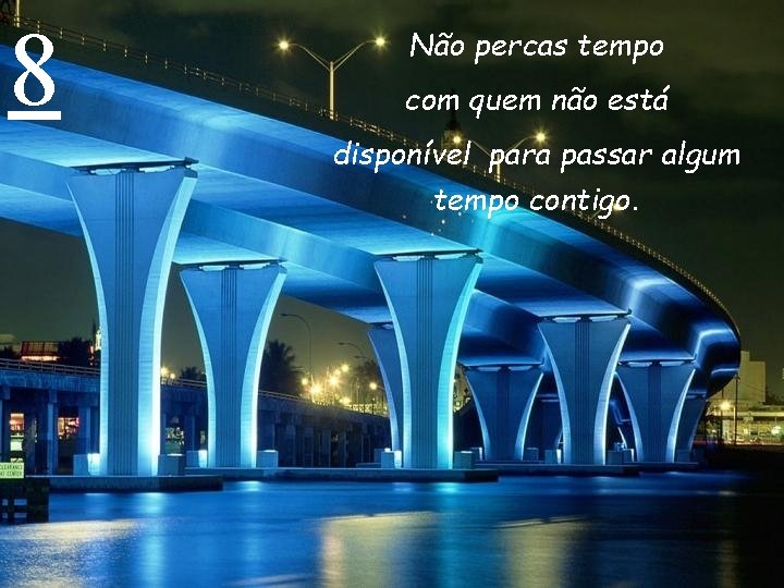 8 Não percas tempo com quem não está disponível para passar algum tempo contigo.