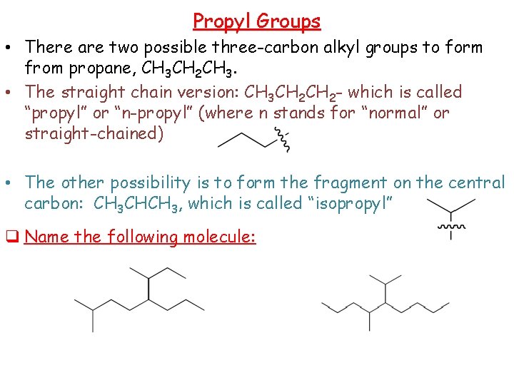 Propyl Groups • There are two possible three-carbon alkyl groups to form from propane,