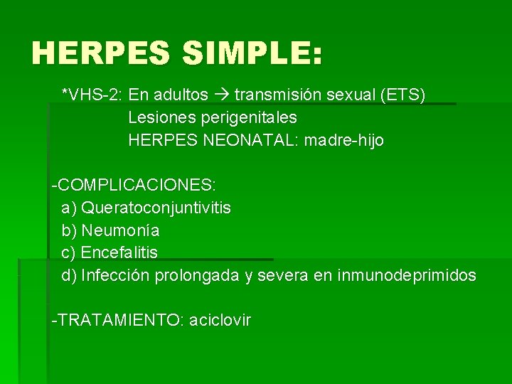 HERPES SIMPLE: *VHS-2: En adultos transmisión sexual (ETS) Lesiones perigenitales HERPES NEONATAL: madre-hijo -COMPLICACIONES: