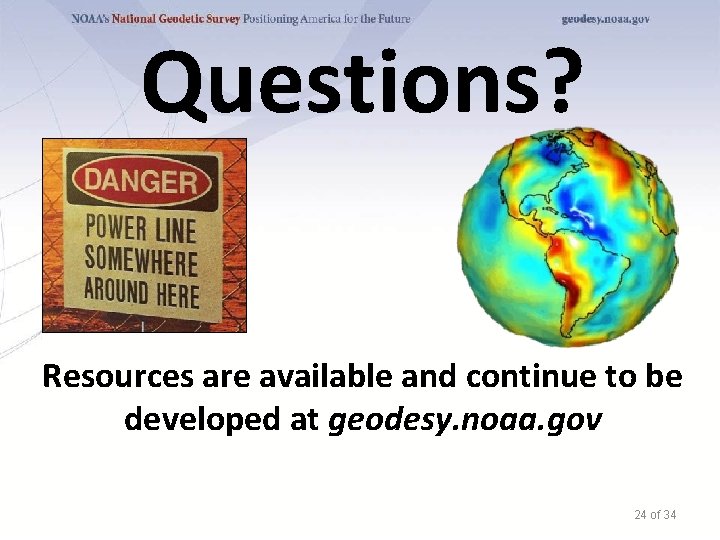 Questions? Resources are available and continue to be developed at geodesy. noaa. gov 24