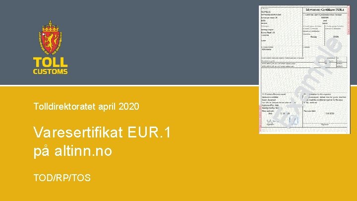 Varesertifikat EUR. 1 på altinn. no TOD/RP/TOS Ex am ple Tolldirektoratet april 2020 