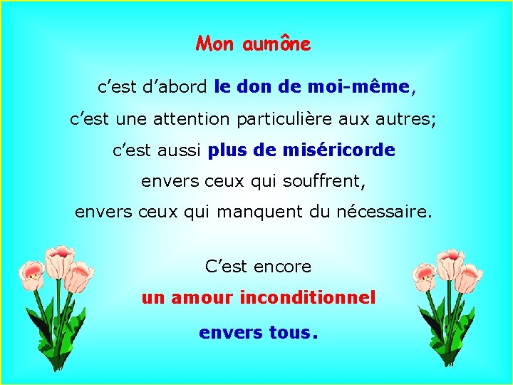 Mon aumône c’est d’abord le don de moi-même, c’est une attention particulière aux autres;