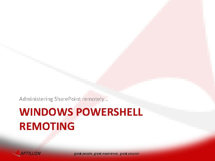 Administering Share. Point remotely… WINDOWS POWERSHELL REMOTING great people, great experience, great passion 