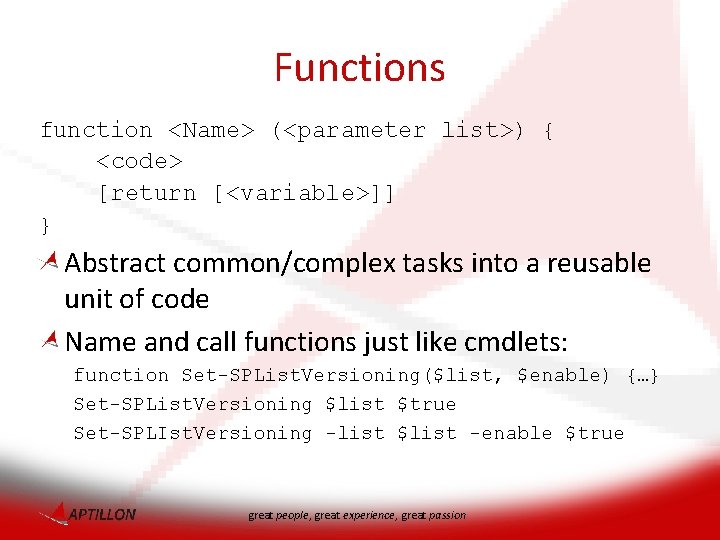 Functions function <Name> (<parameter list>) { <code> [return [<variable>]] } Abstract common/complex tasks into