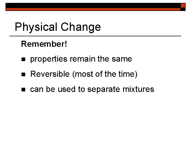 Physical Change Remember! n properties remain the same n Reversible (most of the time)