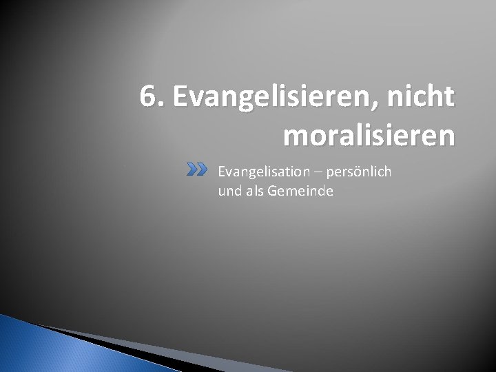 6. Evangelisieren, nicht moralisieren Evangelisation – persönlich und als Gemeinde 