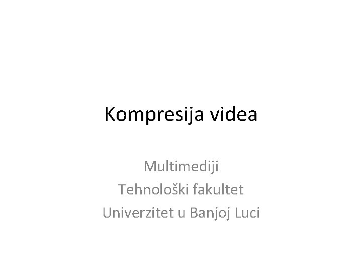 Kompresija videa Multimediji Tehnološki fakultet Univerzitet u Banjoj Luci 