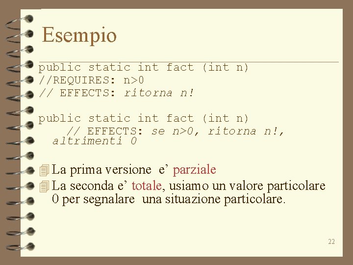 Esempio public static int fact (int n) //REQUIRES: n>0 // EFFECTS: ritorna n! public