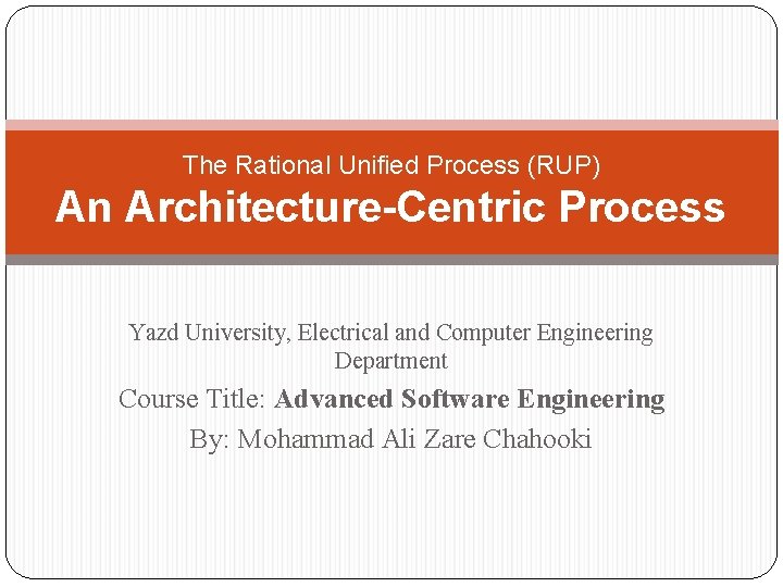 The Rational Unified Process (RUP) An Architecture-Centric Process Yazd University, Electrical and Computer Engineering