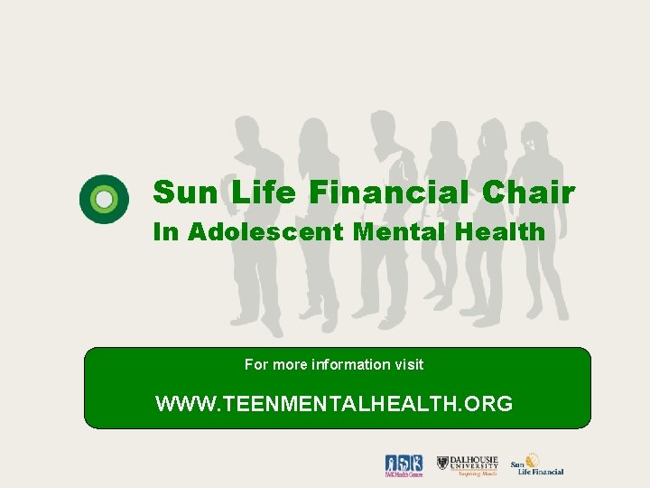 Sun Life Financial Chair In Adolescent Mental Health For more information visit WWW. TEENMENTALHEALTH.