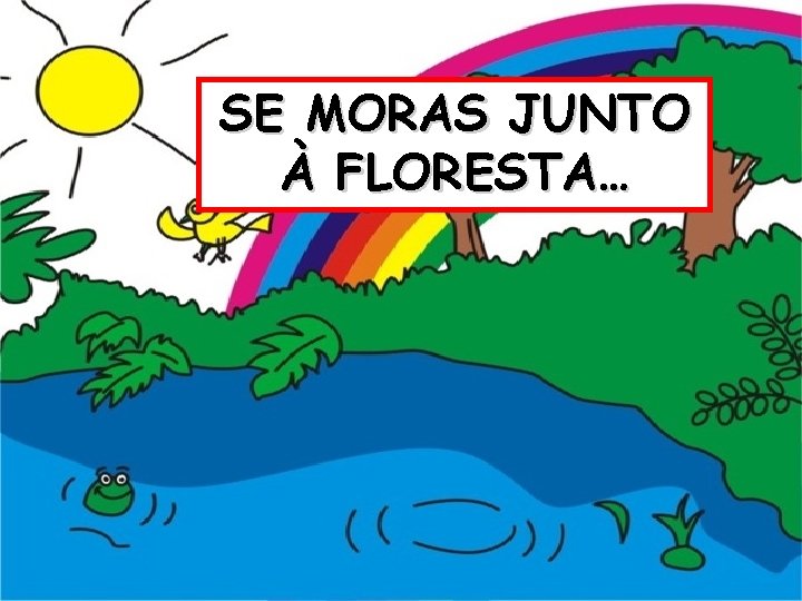 SE MORAS JUNTO À FLORESTA… 