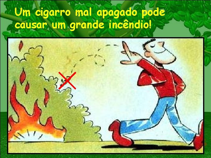 Um cigarro mal apagado pode causar um grande incêndio! 