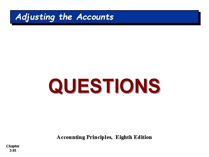 Adjusting the Accounts QUESTIONS Accounting Principles, Eighth Edition Chapter 3 -81 