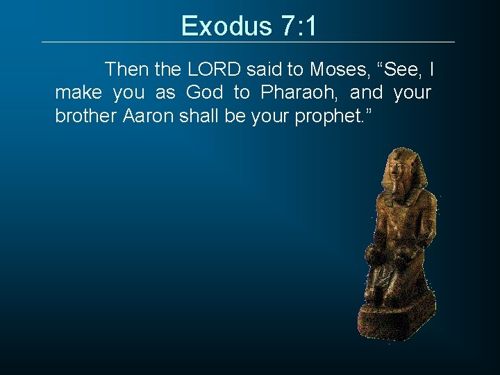 Exodus 7: 1 Then the LORD said to Moses, “See, I make you as
