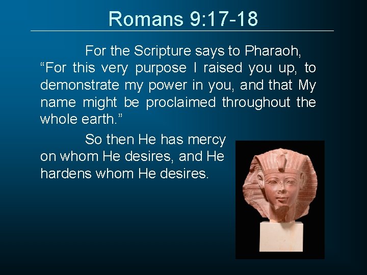 Romans 9: 17 -18 For the Scripture says to Pharaoh, “For this very purpose