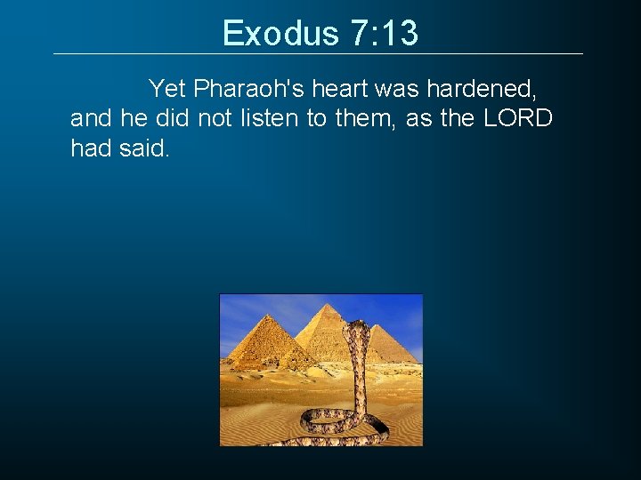 Exodus 7: 13 Yet Pharaoh's heart was hardened, and he did not listen to