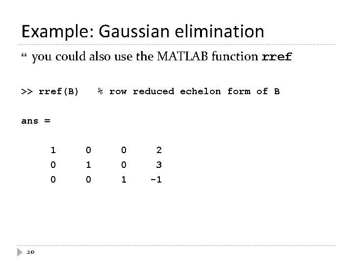 Example: Gaussian elimination you could also use the MATLAB function rref >> rref(B) %